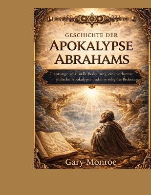 Geschichte der Abraham-Apokalypse: Ursprünge, spirituelle Bedeutung, eine verlorene jüdische Apokalypse und ihre religiöse Relevanz - Gray Monroe - cover