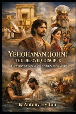 Yehohanan (John) the Beloved Disciple: A Surprisingly Refreshing Historical Novel of the Beloved Disciple - Antony Hytlon - cover