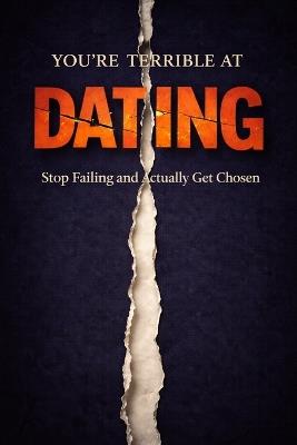You Are Terrible at Dating: Stop Failing, Fix Your Attraction Problems, and Finally Get Chosen - Thomas Waverly - cover