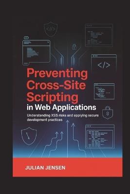 Preventing Cross-Site Scripting in Web Applications: Understanding XSS Risks and Applying Secure Development Practices - Julian Jensen - cover