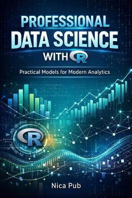 PROFESSIONAL DATA SCIENCE WITH R Practical Models for Modern Analytics - Nica Pub - cover