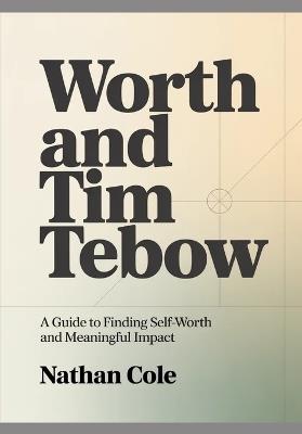 Worth AND Tim Tembow: A Guide to Finding Self-Worth and Meaningful Impact - Nate Cole - cover