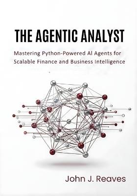 The Agentic Analyst: Mastering Python-Powered AI Agents for Scalable Finance and Business Intelligence - John J Reaves - cover