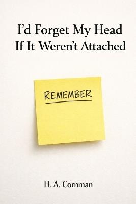 I'd Forget My Head If It Weren't Attached - H A Cornman - cover