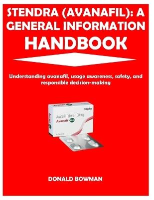 Stendra (Avanafil): A GENERAL INFORMATION HANDBOOK: Understanding avanafil, usage awareness, safety, and responsible decision-making - Donald Bowman - cover