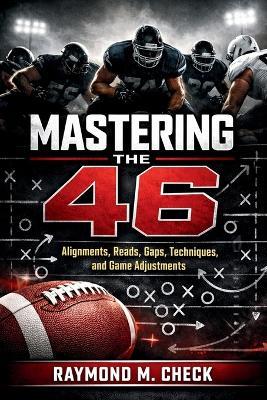 Mastering The 46: Alignments, reads, gaps, techniques, and game adjustments - Raymond M Check - cover