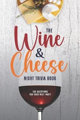 The Wine and Cheese Night Trivia Book: 160 Questions for Your Next Party - Mary Cimaszewski - cover