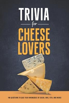 Trivia for Cheese Lovers: 140 Questions to Quiz Your Knowledge of Gouda, Brie, Feta, and More! - Mary Cimaszewski - cover