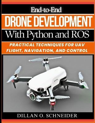 End-to-End Drone Development with Python and ROS: Practical Techniques for UAV Flight, Navigation, and Control - Dillan O Schneider - cover
