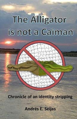 The Alligator is not a Caiman: Chronicle of an Identity Stripping - Andrés E Seijas - cover