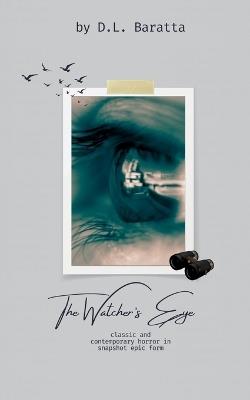 The Watcher's Eye: Classic and Contemporary Horror in Snapshot Epic Form - D L Baratta - cover