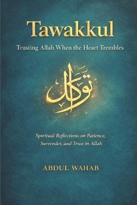 Tawakkul: Trusting Allah When the Heart Trembles: Spiritual Reflections on Patience, Surrender, and Trust in Allah - Abdul Wahab - cover