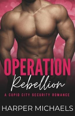 Operation: Rebellion: A Cupid City Security Romance - Harper Michaels - cover