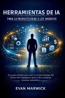 Herramientas de ia para la Productividad y los Ingresos: Una guía práctica para usar la IA para trabajar de forma más inteligente, ganar más y construir sistemas sostenibles - Evan Marwick - cover