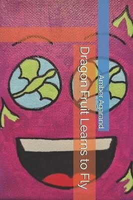 Dragon Fruit Learns to Fly - Amber Agarand - cover