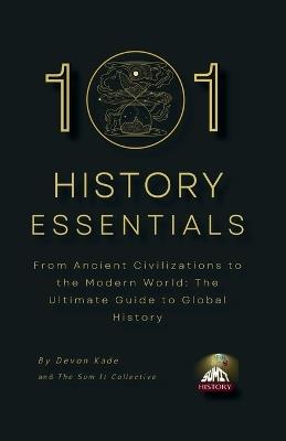 101 History Essentials: From Ancient Civilizations to the Modern World: The Ultimate Guide to Global History - Devon Kade - cover