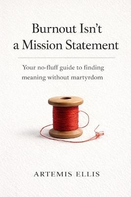 Burnout Isn't a Mission Statement: Your no-fluff guide to finding meaning without martyrdom - Artemis Ellis - cover