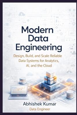 Modern Data Engineering: Design, Build, and Scale Reliable Data Systems for Analytics, AI, and the Cloud - Abhishek Kumar - cover