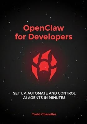 OpenClaw for Developers: Set Up, Automate, and Control AI Agents in Minutes - Todd Chandler - cover
