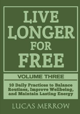 Live Longer for Free: Volume Three: 10 Daily Practices to Balance Routines, Improve Wellbeing, and Maintain Lasting Energy - Lucas Merrow - cover