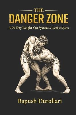 The Danger Zone: A 90-Day Weight-Cut System for Combat Sports - Rapush Durollari - cover