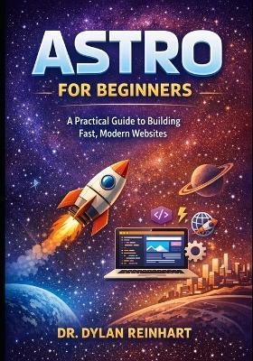 Astro for Beginners: A Practical Guide to Building Fast, Modern Websites - Dylan Reinhart - cover