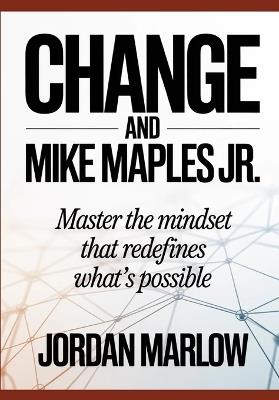 CHANGE AND Mike Maples Jr: Master the Mindset That Redefines What's Possible - Jordan Marlow - cover