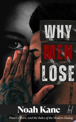 Why Men Lose: Power, Desire, and the Rules of the Modern Dating - Noah Kane - cover