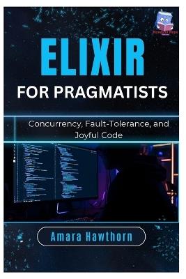 Elixir for Pragmatists: Concurrency, Fault-Tolerance, and Joyful Code - Amara Hawthorn - cover