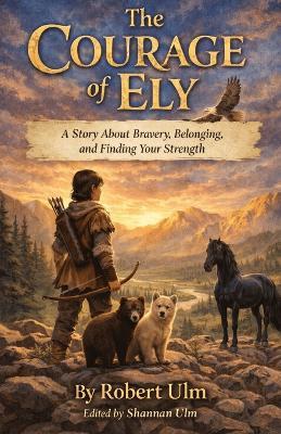 The Courage of Ely A Story About Bravery, Belonging, and Finding Your Strength: A Middle Grade Adventure About Courage and Choice - Robert Ulm - cover