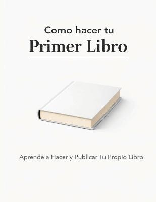 Como hacer tu Primer Libro: Aprende a Hacer y Publicar Tu Propio Libro - Namelessunknown - cover