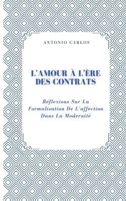 L'amour À L'ère Des Contrats: Réflexions Sur La Formalisation De L'affection Dans La Modernité - Antonio Carlos - cover