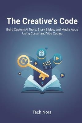 The Creative's Code: Build Custom AI Tools, Story Bibles, and Media Apps Using Cursor and Vibe Coding - Tech Nora - cover