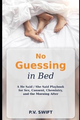 No Guessing in Bed: A He Said / She Said Playbook for Sex, Consent, Chemistry, and the Morning After - P V Swift - cover