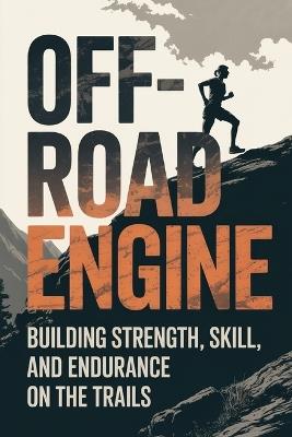 Off-Road Engine: Building Strength, Skill, and Endurance on the Trails - Johnathon Mayors - cover