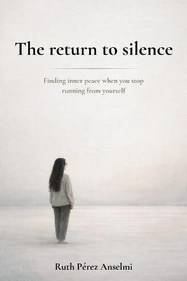 The return to silence: Finding inner peace when you stop running from yourself - Ruth Pérez Anselmi - cover