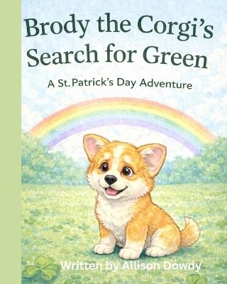 Brody the Corgi's Search for Green: A St. Patrick's Day Adventure - Allison Dowdy - cover