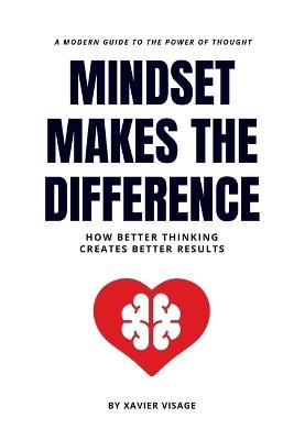 Mindset Makes the Difference: How Better Thinking Creates Better Results - Xavier Visage - cover