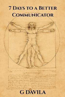 7 Days to a Better Communicator: Communication Made Easy, Seven Days to Confidence, Clarity and Connection - G Davila - cover