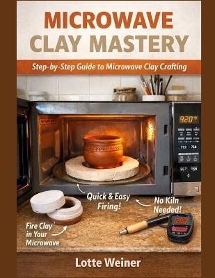 Microwave Clay Mastery: Step-by-Step Guide to Microwave Clay Crafting - Lotte Weiner - cover