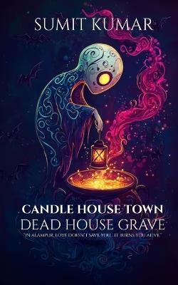 Candle House Town: Dead House Grave - Sumit Kumar - cover