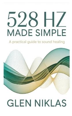 528 Hz Made Simple: A Practical Guide to Sound Healing - Glen Niklas - cover