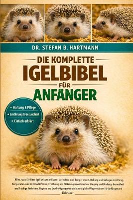 Die Komplette Igelbibel Für Anfänger: Alles, was Sie über Igel wissen müssen: Verhalten und Temperament, Haltung und Gehegeeinrichtung, Temperatur....sowie einfache tägliche Pflegeroutinen für Anfänger und Liebhaber - Stefan B Hartmann - cover