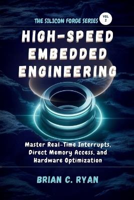 High-Speed Embedded Engineering: Master Real-Time Interrupts, Direct Memory Access, and Hardware Optimization - Brian C Ryan - cover