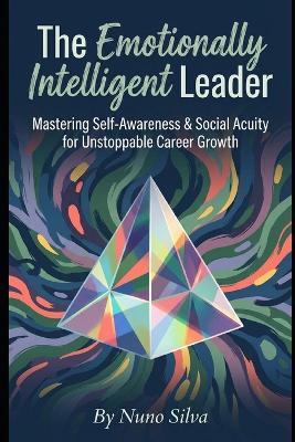 The Emotionally Intelligent Leader: Mastering Self-Awareness & Social Acuity for Unstoppable Career Growth - Nuno Silva - cover