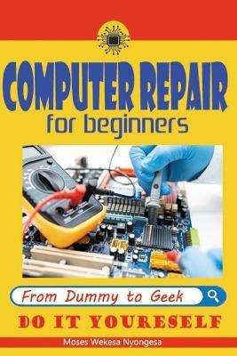 computer repair for beginners: computer repair - Moses Wekesa Nyongesa - cover