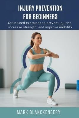 Injury Prevention for Beginners: Structured exercises to prevent injuries, increase strength, and improve mobility - Mark Blanckenbery - cover