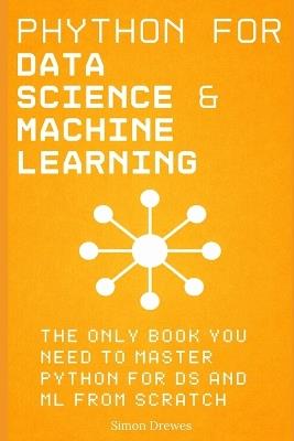 Python for Data Science and Machine Learning: The Only Book You Need to Master Python for DS and ML from Scratch: A Hands-On Guide to NumPy, Pandas, Matplotlib, Seaborn and Scikit-Learn - Simon Drewes - cover