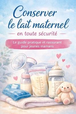 Guide complet pour conserver le lait maternel - Tirage, stockage et transport en toute confiance: Pour mamans et futures mamans: conseils pratiques, astuces et sécurité - Marie Spoelhout - cover
