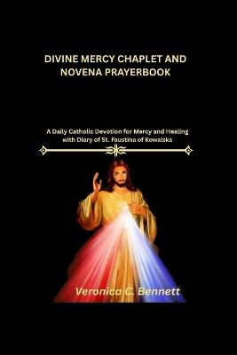 Divine Mercy Chaplet and Novena prayer: A Daily Catholic Devotion for Mercy and Healing with Diary of St. Faustina of Kowalska - Veronica C Bennett - cover